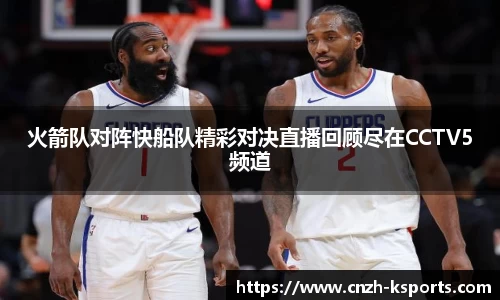 火箭队对阵快船队精彩对决直播回顾尽在CCTV5频道